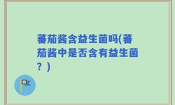 蕃茄酱含益生菌吗(蕃茄酱中是否含有益生菌？)