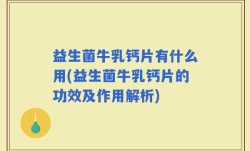 益生菌牛乳钙片有什么用(益生菌牛乳钙片的功效及作用解析)