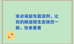 安必诺益生菌滴剂，让你的肠道微生态焕然一新，快来看看