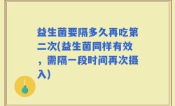 益生菌要隔多久再吃第二次(益生菌同样有效，需隔一段时间再次摄入)