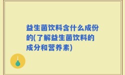 益生菌饮料含什么成份的(了解益生菌饮料的成分和营养素)