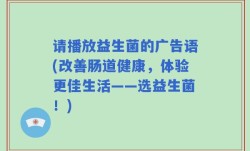 请播放益生菌的广告语(改善肠道健康，体验更佳生活——选益生菌！)