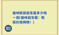 猫咪瓶装益生菌多少钱一袋(猫咪益生菌：瓶装价格揭晓！)