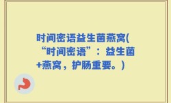 时间密语益生菌燕窝(“时间密语”：益生菌+燕窝，护肠重要。)