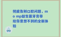 彻底告别口腔问题，mo mp益生菌牙膏带给你意想不到的全新体验