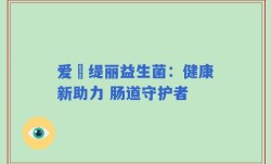 爱媂缇丽益生菌：健康新助力 肠道守护者