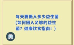 每天要摄入多少益生菌(如何摄入足够的益生菌？健康饮食指南！)