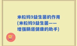 米粒妈9益生菌的作用(米粒妈9益生菌——增强肠道健康的助手)