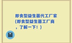 即食型益生菌代工厂家(即食型益生菌工厂商，了解一下！)