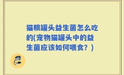 猫粮罐头益生菌怎么吃的(宠物猫罐头中的益生菌应该如何喂食？)