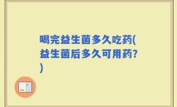 喝完益生菌多久吃药(益生菌后多久可用药？)