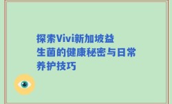 探索Vivi新加坡益生菌的健康秘密与日常养护技巧