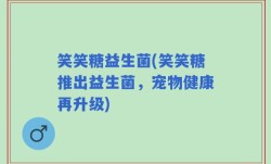 笑笑糖益生菌(笑笑糖推出益生菌，宠物健康再升级)