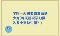 孕妈一天需要益生菌多少克(每天建议孕妇摄入多少克益生菌？)