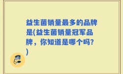 益生菌销量最多的品牌是(益生菌销量冠军品牌，你知道是哪个吗？)