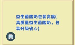 益生菌酸奶包装高度(高质量益生菌酸奶，包装升级省心)