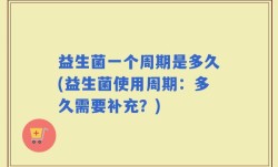 益生菌一个周期是多久(益生菌使用周期：多久需要补充？)