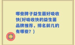 哪些牌子益生菌好吸收快(好吸收快的益生菌品牌推荐，排名前几的有哪些？)