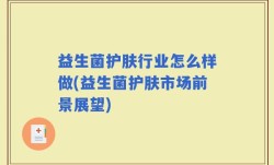 益生菌护肤行业怎么样做(益生菌护肤市场前景展望)