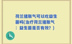 荷兰猪胀气可以吃益生菌吗(治疗荷兰猪胀气：益生菌是否有效？)