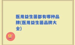 医用益生菌都有哪种品牌(医用益生菌品牌大全)