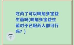 吃药了可以喝加多宝益生菌吗(喝加多宝益生菌对于已服药人群可行吗？)