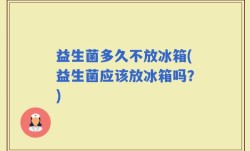益生菌多久不放冰箱(益生菌应该放冰箱吗？)
