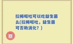 拉稀呕吐可以吃益生菌么(拉稀呕吐，益生菌可否助消化？)