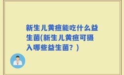 新生儿黄疸能吃什么益生菌(新生儿黄疸可摄入哪些益生菌？)