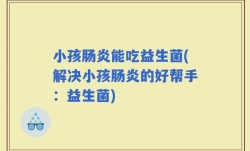 小孩肠炎能吃益生菌(解决小孩肠炎的好帮手：益生菌)