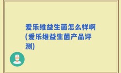 爱乐维益生菌怎么样啊(爱乐维益生菌产品评测)