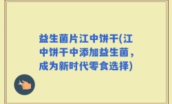 益生菌片江中饼干(江中饼干中添加益生菌，成为新时代零食选择)