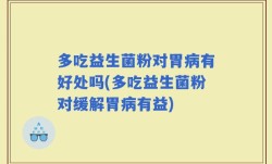 多吃益生菌粉对胃病有好处吗(多吃益生菌粉对缓解胃病有益)