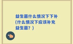 益生菌什么情况下下补(什么情况下应该补充益生菌？)