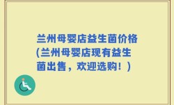 兰州母婴店益生菌价格(兰州母婴店现有益生菌出售，欢迎选购！)