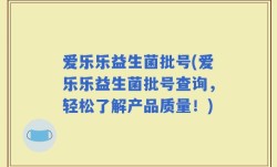 爱乐乐益生菌批号(爱乐乐益生菌批号查询，轻松了解产品质量！)