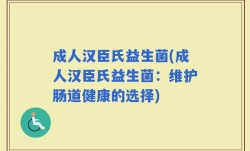 成人汉臣氏益生菌(成人汉臣氏益生菌：维护肠道健康的选择)