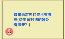 益生菌对狗的作用有哪些(益生菌对狗的好处有哪些？)