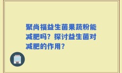 聚尚福益生菌果蔬粉能减肥吗？探讨益生菌对减肥的作用？