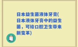 日本益生菌液体牙膏(日本液体牙膏中的益生菌，可给口腔卫生带来新变革)