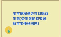 宝宝便秘是否可以喝益生菌(益生菌能有效缓解宝宝便秘问题)