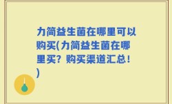 力简益生菌在哪里可以购买(力简益生菌在哪里买？购买渠道汇总！)