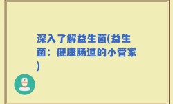 深入了解益生菌(益生菌：健康肠道的小管家)