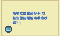 咳嗽吃益生菌好不(吃益生菌能缓解咳嗽症状吗？)