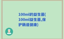 100ml的益生菌(100ml益生菌,保护肠道健康)