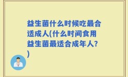 益生菌什么时候吃最合适成人(什么时间食用益生菌最适合成年人？)