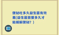 便秘吃多久益生菌有效果(益生菌需要多久才能缓解便秘？)