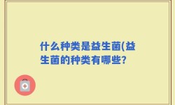 什么种类是益生菌(益生菌的种类有哪些？