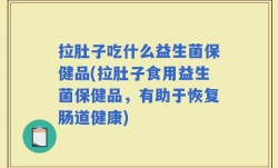 拉肚子吃什么益生菌保健品(拉肚子食用益生菌保健品，有助于恢复肠道健康)