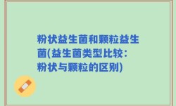 粉状益生菌和颗粒益生菌(益生菌类型比较：粉状与颗粒的区别)